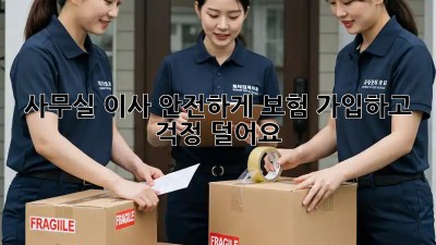 사무실 이사, 안전하게 보험 가입하고 걱정 덜어요!