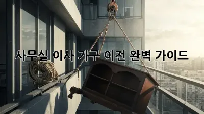 사무실 이사, 가구 이전 완벽 가이드
