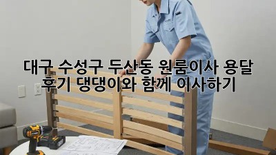 대구 수성구 두산동 원룸이사 용달 후기: 댕댕이와 함께 이사하기🐶📦